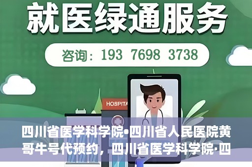 四川省医学科学院•四川省人民医院黄哥牛号代预约，四川省医学科学院·四川省人民医院黄哥名医号预约启动