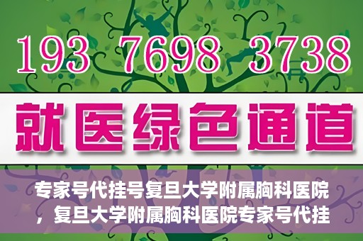 专家号代挂号复旦大学附属胸科医院，复旦大学附属胸科医院专家号代挂号服务详解
