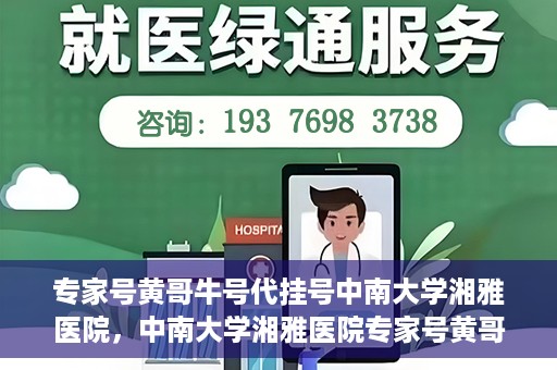 专家号黄哥牛号代挂号中南大学湘雅医院，中南大学湘雅医院专家号黄哥牛号代挂号解析