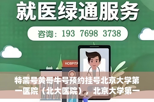 特需号黄哥牛号预约挂号北京大学第一医院（北大医院），北京大学第一医院特需号黄哥牛号预约挂号服务启动