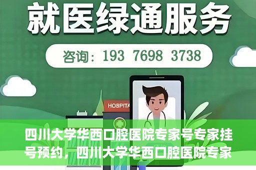 四川大学华西口腔医院专家号专家挂号预约，四川大学华西口腔医院专家挂号预约攻略，专家号预约指南