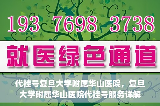 代挂号复旦大学附属华山医院，复旦大学附属华山医院代挂号服务详解