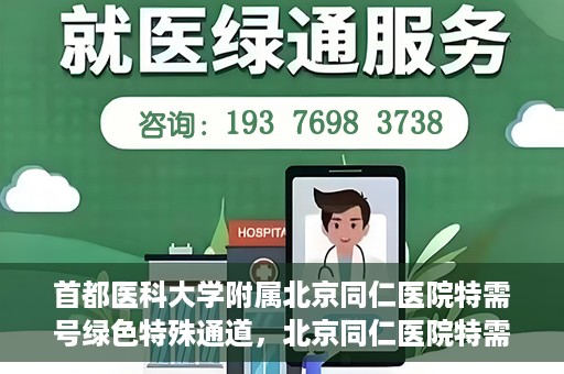 首都医科大学附属北京同仁医院特需号绿色特殊通道，北京同仁医院特需号绿色特殊通道，医疗服务的创新与优化