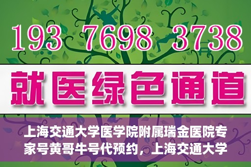 上海交通大学医学院附属瑞金医院专家号黄哥牛号代预约，上海交通大学医学院附属瑞金医院专家号黄哥牛号预约服务启动