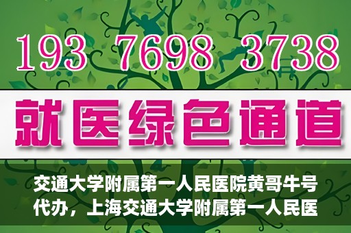 交通大学附属第一人民医院黄哥牛号代办，上海交通大学附属第一人民医院黄哥牛号代办攻略