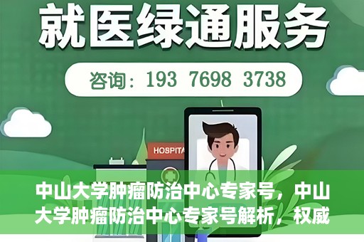 中山大学肿瘤防治中心专家号，中山大学肿瘤防治中心专家号解析，权威解读与前沿治疗技术探讨
