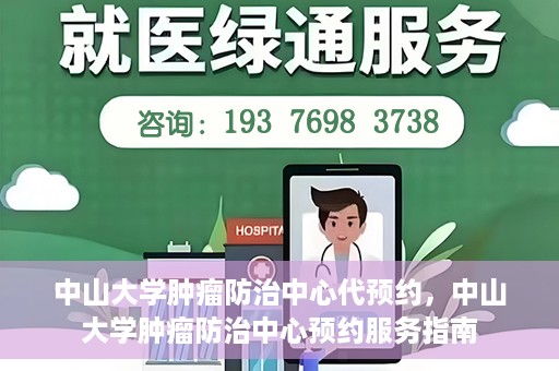 中山大学肿瘤防治中心代预约，中山大学肿瘤防治中心预约服务指南