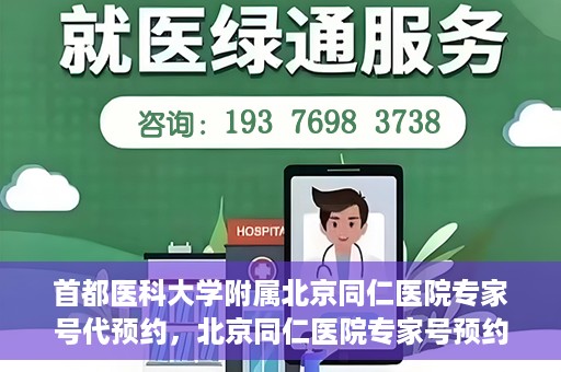 首都医科大学附属北京同仁医院专家号代预约，北京同仁医院专家号预约挂号攻略，一站式代预约服务