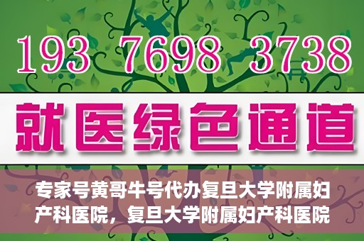 专家号黄哥牛号代办复旦大学附属妇产科医院，复旦大学附属妇产科医院专家号代办揭秘，黄哥牛号背后的故事