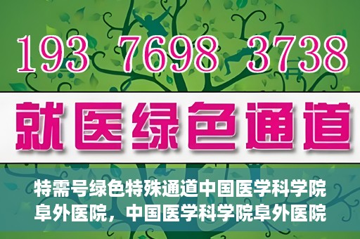 特需号绿色特殊通道中国医学科学院阜外医院，中国医学科学院阜外医院特需号绿色特殊通道，医疗服务的创新与升级