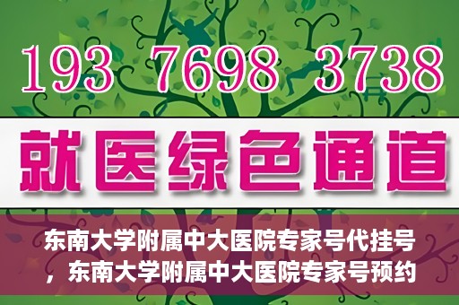 东南大学附属中大医院专家号代挂号，东南大学附属中大医院专家号预约挂号攻略