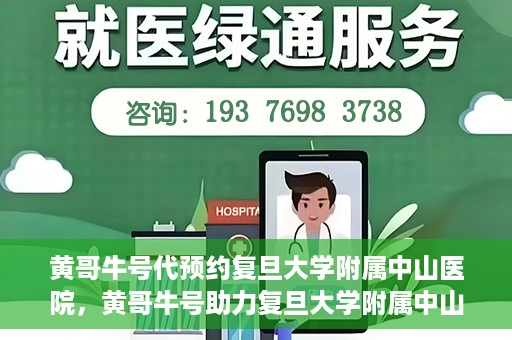 黄哥牛号代预约复旦大学附属中山医院，黄哥牛号助力复旦大学附属中山医院预约服务开启新篇章