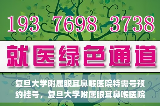 复旦大学附属眼耳鼻喉医院特需号预约挂号，复旦大学附属眼耳鼻喉医院特需号预约挂号攻略与指南