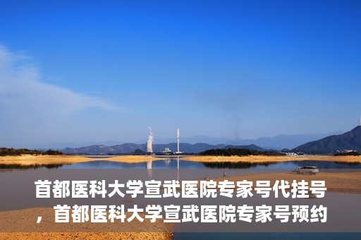 首都医科大学宣武医院专家号代挂号，首都医科大学宣武医院专家号预约挂号攻略