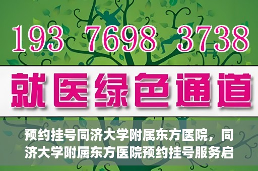 预约挂号同济大学附属东方医院，同济大学附属东方医院预约挂号服务启动