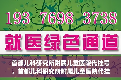 首都儿科研究所附属儿童医院代挂号，首都儿科研究所附属儿童医院代挂号服务详解