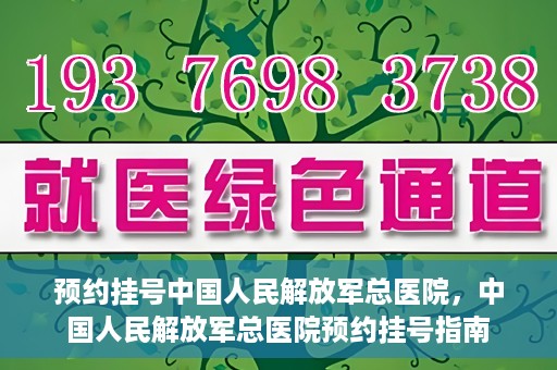 预约挂号中国人民解放军总医院，中国人民解放军总医院预约挂号指南