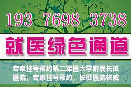 专家挂号预约第二军医大学附属长征医院，专家挂号预约，长征医院权威预约通道开启