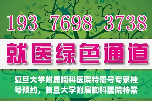复旦大学附属胸科医院特需号专家挂号预约，复旦大学附属胸科医院特需号专家挂号预约攻略解析