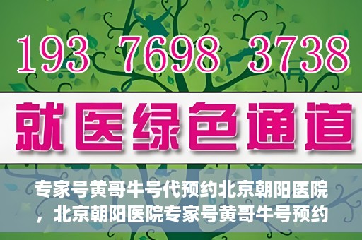 专家号黄哥牛号代预约北京朝阳医院，北京朝阳医院专家号黄哥牛号预约服务启动