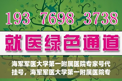 海军军医大学第一附属医院专家号代挂号，海军军医大学第一附属医院专家号预约挂号攻略