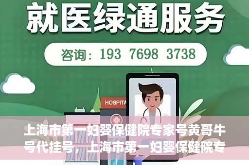 上海市第一妇婴保健院专家号黄哥牛号代挂号，上海市第一妇婴保健院专家号黄哥牛号代挂号服务解析