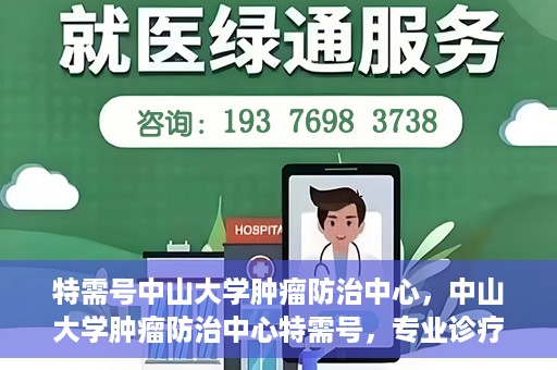 特需号中山大学肿瘤防治中心，中山大学肿瘤防治中心特需号，专业诊疗，守护健康之路