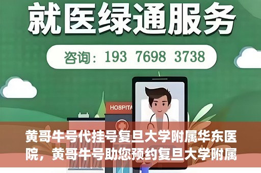 黄哥牛号代挂号复旦大学附属华东医院，黄哥牛号助您预约复旦大学附属华东医院专家号