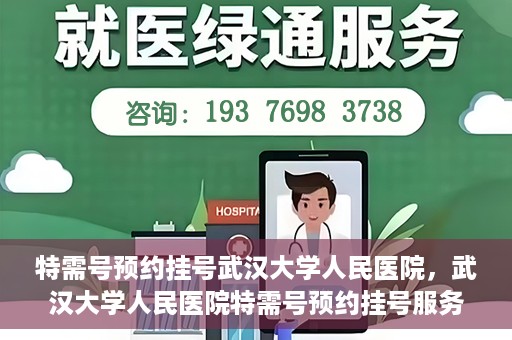 特需号预约挂号武汉大学人民医院，武汉大学人民医院特需号预约挂号服务详解