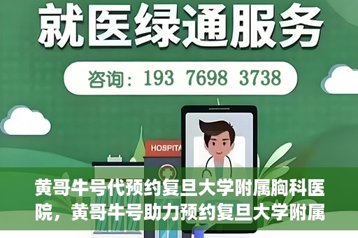 黄哥牛号代预约复旦大学附属胸科医院，黄哥牛号助力预约复旦大学附属胸科医院专业服务