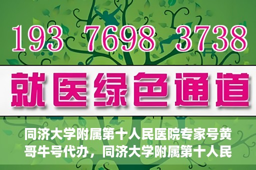 同济大学附属第十人民医院专家号黄哥牛号代办，同济大学附属第十人民医院专家号黄哥牛号预约代办服务解析