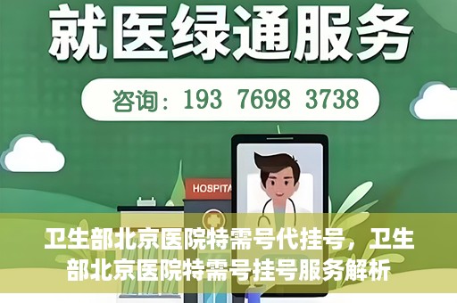 卫生部北京医院特需号代挂号，卫生部北京医院特需号挂号服务解析