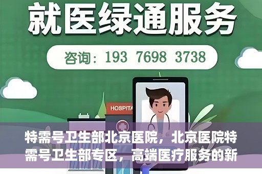 特需号卫生部北京医院，北京医院特需号卫生部专区，高端医疗服务的新窗口
