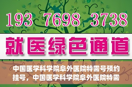中国医学科学院阜外医院特需号预约挂号，中国医学科学院阜外医院特需号预约挂号服务详解
