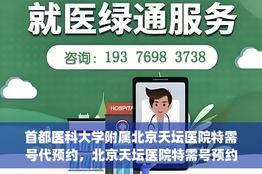 首都医科大学附属北京天坛医院特需号代预约，北京天坛医院特需号预约代办服务解析