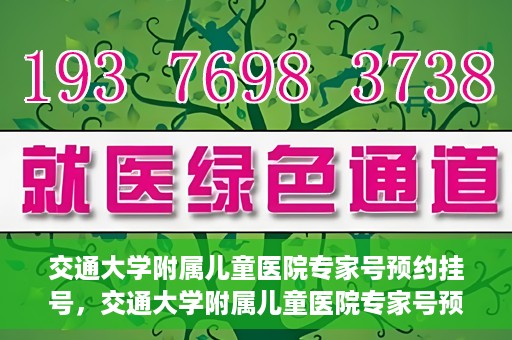 交通大学附属儿童医院专家号预约挂号，交通大学附属儿童医院专家号预约挂号指南