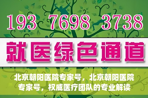 北京朝阳医院专家号，北京朝阳医院专家号，权威医疗团队的专业解读