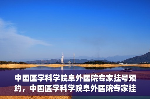 中国医学科学院阜外医院专家挂号预约，中国医学科学院阜外医院专家挂号预约攻略与指南
