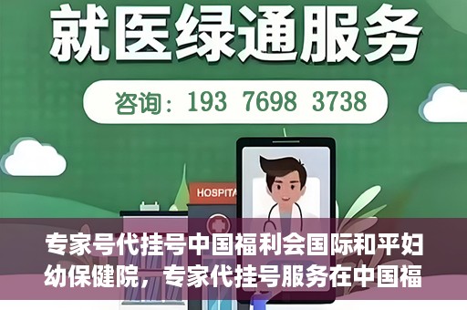 专家号代挂号中国福利会国际和平妇幼保健院，专家代挂号服务在中国福利会国际和平妇幼保健院上线