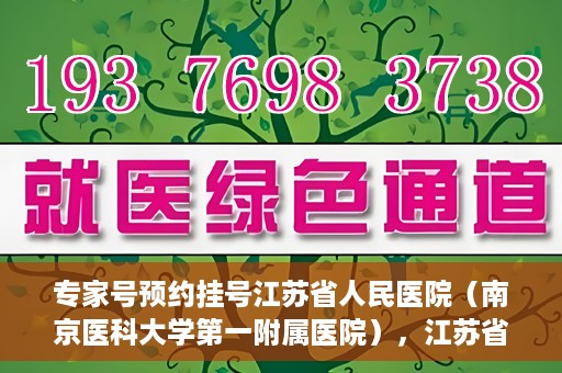 专家号预约挂号江苏省人民医院（南京医科大学第一附属医院），江苏省人民医院（南京医科大学第一附属医院）专家号预约挂号指南