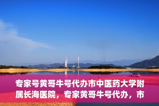 专家号黄哥牛号代办市中医药大学附属长海医院，专家黄哥牛号代办，市中医药大学附属长海医院深度解读