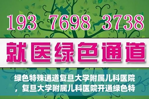 绿色特殊通道复旦大学附属儿科医院，复旦大学附属儿科医院开通绿色特殊通道，关爱儿童健康之路