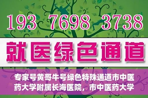 专家号黄哥牛号绿色特殊通道市中医药大学附属长海医院，市中医药大学附属长海医院开通专家号黄哥牛号绿色特殊通道