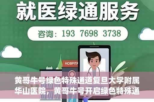 黄哥牛号绿色特殊通道复旦大学附属华山医院，黄哥牛号开启绿色特殊通道，华山医院展现医疗新力量