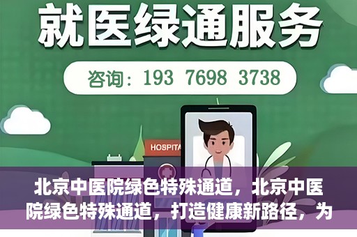 北京中医院绿色特殊通道，北京中医院绿色特殊通道，打造健康新路径，为患者解忧解困