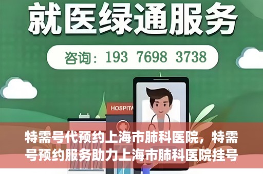 特需号代预约上海市肺科医院，特需号预约服务助力上海市肺科医院挂号体验升级