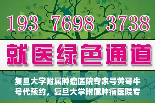 复旦大学附属肿瘤医院专家号黄哥牛号代预约，复旦大学附属肿瘤医院专家号预约服务黄哥牛号代预约服务解析