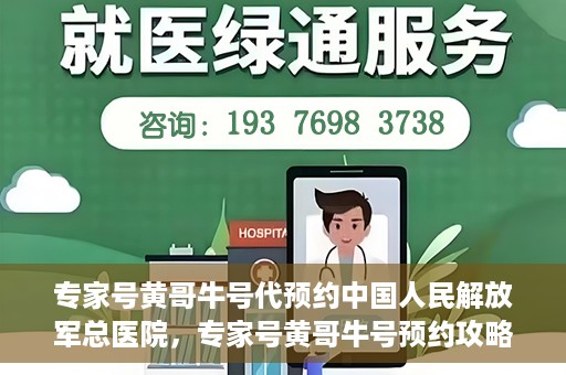 专家号黄哥牛号代预约中国人民解放军总医院，专家号黄哥牛号预约攻略，解放军总医院预约指南