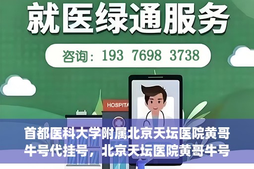 首都医科大学附属北京天坛医院黄哥牛号代挂号，北京天坛医院黄哥牛号代挂号攻略揭秘