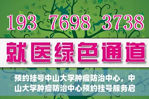 预约挂号中山大学肿瘤防治中心，中山大学肿瘤防治中心预约挂号服务启动